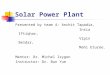 Solar Power Plant Presented by team 4: Anchit Tapadia, Insia Iftiqhar, Vipin Beldar, Mahi Eturee. Mentor: Dr. Michel Izygon Instructor: Dr. Bun Yue