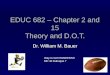 EDUC 682 – Chapter 2 and 15 Theory and D.O.T. Dr. William M. Bauer Way to GO PIONEERS!!! MC 40 Dubuque 7