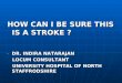 HOW CAN I BE SURE THIS IS A STROKE ? - DR. INDIRA NATARAJAN LOCUM CONSULTANT LOCUM CONSULTANT UNIVERSITY HOSPITAL OF NORTH STAFFRODSHIRE UNIVERSITY HOSPITAL