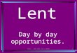 Lent - one day at a time!1 Lent Day by day opportunities