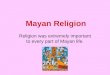 Mayan Religion Religion was extremely important to every part of Mayan life