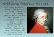 Wolfgang Amadeus Mozart Wolfgang Amadeus Mozart was born in Salzburg, Austria in 1756. Many people think he was the greatest composer who ever lived. Even