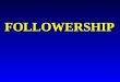 FOLLOWERSHIP Overview –Two-Dimensional Model of Follower Behavior –Characteristics of Effective Followers Overview –Two-Dimensional Model of Follower