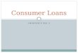 CHAPTER 9 SEC 3 Consumer Loans. What is a consumer loan? Def.  a loan that establishes consumer credit that is granted for personal use; usually unsecured