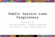 Public Service Loan Forgiveness Presented by William Lindsey, FedLoan Servicing Proprietary Sector Representative 1