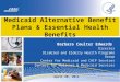 Medicaid Alternative Benefit Plans & Essential Health Benefits Barbara Coulter Edwards Director Disabled and Elderly Health Programs Group Center for Medicaid