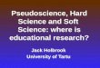 Pseudoscience, Hard Science and Soft Science: where is educational research? Jack Holbrook University of Tartu