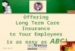 Offering Long Term Care Insurance to Your Employees is as easy as ABC! GRP11-504-TN