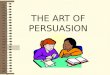 THE ART OF PERSUASION PERSUASION To cause (someone) to do something by means of argument, reasoning or entreaty (request)
