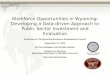 Workforce Opportunities in Wyoming: Developing a Data-driven Approach to Public Sector Investment and Evaluation Presented to The Wyoming Workforce Development