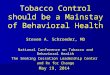 Tobacco Control should be a Mainstay of Behavioral Health Steven A. Schroeder, MD National Conference on Tobacco and Behavioral Health The Smoking Cessation