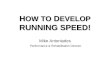 H OW TO D EVELOP RUNNING SPEED! H OW TO D EVELOP RUNNING SPEED! Mike Antoniades Performance & Rehabilitation Director