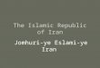 The Islamic Republic of Iran Jomhuri-ye Eslami-ye Iran