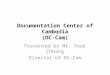 Documentation Center of Cambodia (DC-Cam) Presented by Mr. Youk Chhang Director of DC-Cam