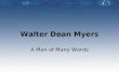 Walter Dean Myers A Man of Many Words. A Brief Biography Born in West Virginia, but raised primarily in Harlem, Walter Dean Myers has led an interesting