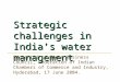 Strategic challenges in India’s water management Presented to Green Business Council, Federation of Indian Chambers of Commerce and Industry, Hyderabad,