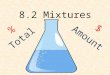 8.2 Mixtures % Amount $ Total. 8.2 Mixtures A mixture is a combination of different things put in the same container. They can be liquids (a blend of