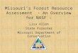 Missouri’s Forest Resource Assessment - An Overview for NASF - Lisa Allen State Forester Missouri Department of Conservation