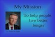 My Mission To help people live better longer Dr. Mike Milligan