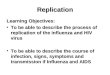 Replication Learning Objectives: To be able to describe the process of replication of the influenza and HIV virusTo be able to describe the process of