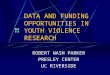 DATA AND FUNDING OPPORTUNITIES IN YOUTH VIOLENCE RESEARCH ROBERT NASH PARKER PRESLEY CENTER UC RIVERSIDE