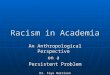Racism in Academia An Anthropological Perspective on a Persistent Problem Dr. Faye Harrison University of Florida