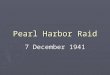 Pearl Harbor Raid 7 December 1941. The 7 December 1941 Japanese attack on Pearl Harbor was one of the most defining moments in American history
