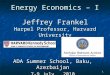 1 Energy Economics – I Jeffrey Frankel Harpel Professor, Harvard University ADA Summer School, Baku, Azerbaijan 7-9 July, 2010