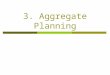 3. Aggregate Planning. Aggregate Planning  Provides the quantity and timing of production for intermediate future Usually 3 to 18 months into future