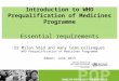 Introduction to WHO Prequalification of Medicines Programme Essential requirements Dr Milan Smid and many team colleagues WHO Prequalification of Medicines