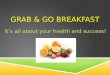GRAB & GO BREAKFAST It’s all about your health and success!