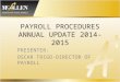 PAYROLL PROCEDURES ANNUAL UPDATE 2014-2015 PRESENTER: OSCAR TRIGO-DIRECTOR OF PAYROLL