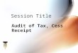 Audit of Tax, Cess Receipt Session Title. Training Module on Audit of ULBs Session 62 Session Overview In this session we will discuss  tax and cess