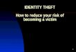 1 IDENTITY THEFT How to reduce your risk of becoming a victim