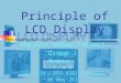 1 Principle of LCD Display Physics Group Project Group J Members : F. 6 B 李佩詩 (11) 、吳艷敏 (22) 、孫世文 (24) 06 May 2K1