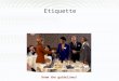 Etiquette Know the guidelines!. What is Etiquette? A set of rules that govern the expectations of social and dining behavior in a workplace, group or