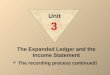 The Expanded Ledger and the Income Statement  The recording process continued! Unit 3