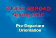Pre-Departure Orientation STUDY ABROAD Spring 2010