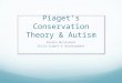 Piaget’s Conservation Theory & Autism Breana McCormack Child Growth & Development