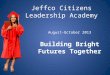 Jeffco Citizens Leadership Academy August-October 2013 Building Bright Futures Together