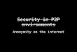 Security in P2P environments Anonymity on the internet