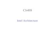 CS499 Intel Architecture. Intel Architecture References IA-32 Intel ® Architecture Software Developer’s Manual, Volume 1: Basic Architecture Volume 2:
