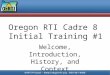 Oregon RTI Cadre 8 Initial Training #1 Welcome, Introduction, History, and Context