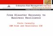 From Disaster Recovery to Business Resilience Chris Connelly IBM Risk and Resilience COE