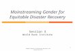 11 Mainstreaming Gender for Equitable Disaster Recovery Session 3 World Bank Institute Gender Aspects of Disaster Recovery and Reconstruction