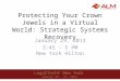 LegalTech® New York January 29 – 31, 2013 LegalTech® New York January 29 – 31, 2013 Protecting Your Crown Jewels in a Virtual World: Strategic Systems