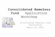 Consolidated Homeless Fund Application Workshop Consolidated Homeless Fund Partnership March 26, 2015