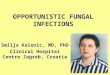 OPPORTUNISTIC FUNGAL INFECTIONS Smilja Kalenic, MD, PhD Clinical Hospital Centre Zagreb, Croatia