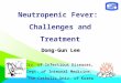 Neutropenic Fever: Challenges and Treatment Dong-Gun Lee Div. of Infectious Diseases, Dept. of Internal Medicine, The Catholic Univ. of Korea