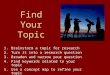 Find Your Topic 1.Brainstorm a topic for research 2.Turn it into a research question 3.Broaden and narrow your question 4.Find keywords related to your